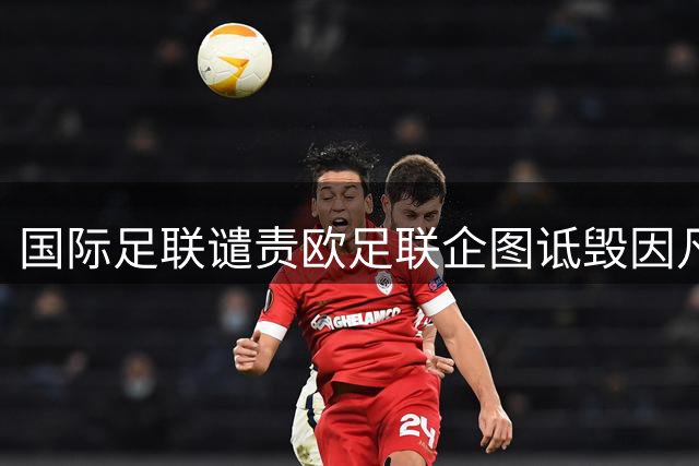 国际足联谴责欧足联企图诋毁因凡蒂诺
