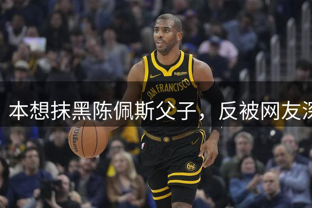 本想抹黑陈佩斯父子，反被网友深挖过往