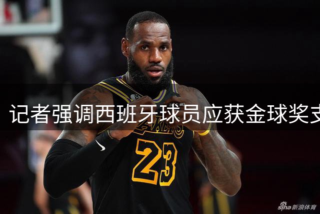 记者强调西班牙球员应获金球奖支持