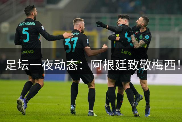 足坛一夜动态：阿根廷致敬梅西！拜仁4-1逆转 曼联曼城新星离队